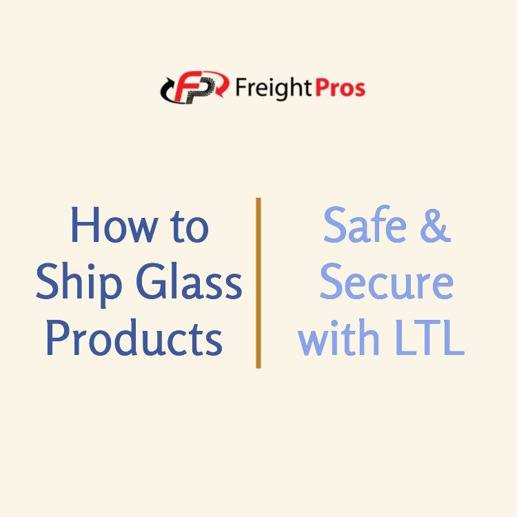 How To Ship Glass Products Safely and Securely Using LTL