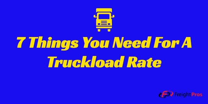 7 things you need for a truckload rate