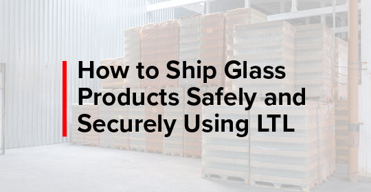 how to ship glass products safely and securely using LTL